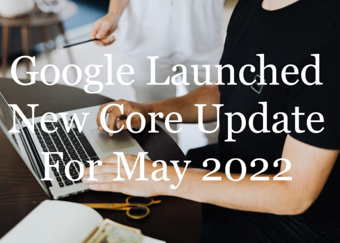Google Launched New Core Update For May 2022: Grab All The Details!